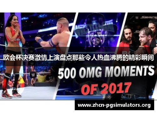 欧会杯决赛激情上演盘点那些令人热血沸腾的精彩瞬间 欧会杯决赛激情上演盘点那些令人热血沸腾的精彩瞬间