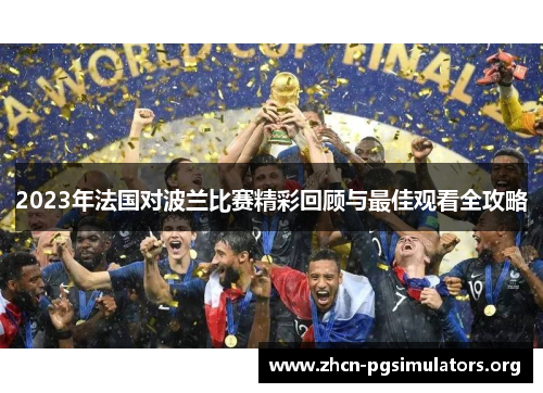 2023年法国对波兰比赛精彩回顾与最佳观看全攻略 2023年法国对波兰比赛精彩回顾与最佳观看全攻略