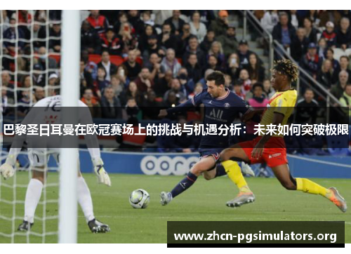 巴黎圣日耳曼在欧冠赛场上的挑战与机遇分析:未来如何突破极限 巴黎圣日耳曼在欧冠赛场上的挑战与机遇分析:未来如何突破极限