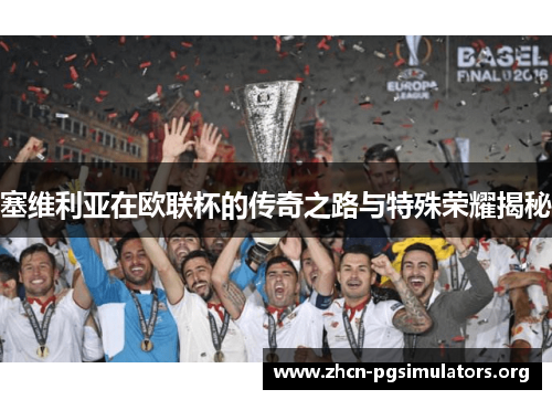 塞维利亚在欧联杯的传奇之路与特殊荣耀揭秘 塞维利亚在欧联杯的传奇之路与特殊荣耀揭秘