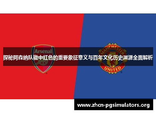 探秘阿森纳队徽中红色的重要象征意义与百年文化历史渊源全面解析