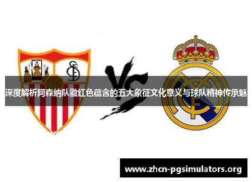 深度解析阿森纳队徽红色蕴含的五大象征文化意义与球队精神传承魅 深度解析阿森纳队徽红色蕴含的五大象征文化意义与球队精神传承魅