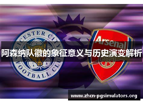 阿森纳队徽的象征意义与历史演变解析