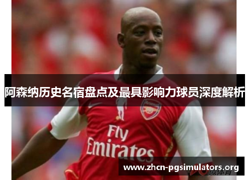 阿森纳历史名宿盘点及最具影响力球员深度解析