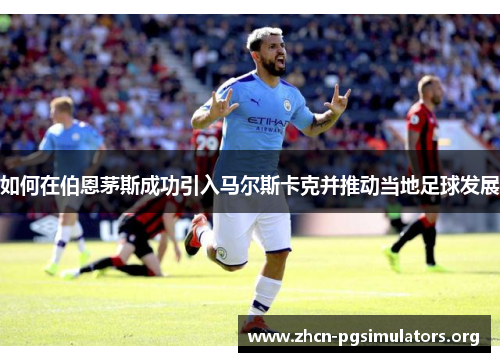 如何在伯恩茅斯成功引入马尔斯卡克并推动当地足球发展