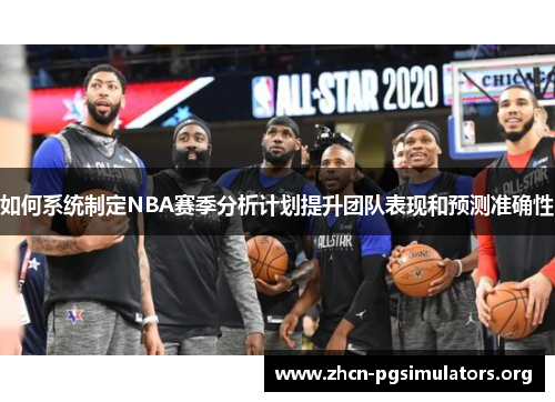 如何系统制定NBA赛季分析计划提升团队表现和预测准确性 如何系统制定NBA赛季分析计划提升团队表现和预测准确性