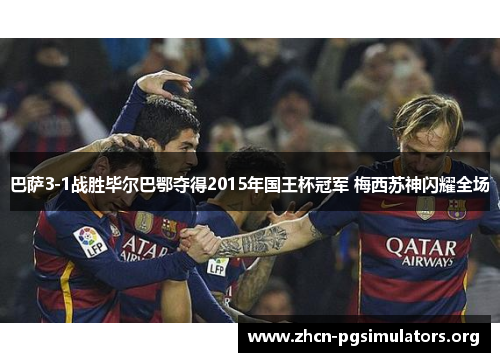 巴萨3-1战胜毕尔巴鄂夺得2015年国王杯冠军 梅西苏神闪耀全场