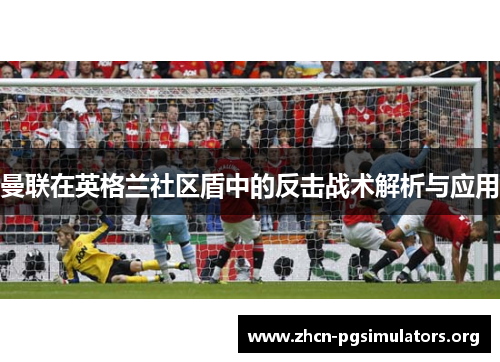 曼联在英格兰社区盾中的反击战术解析与应用