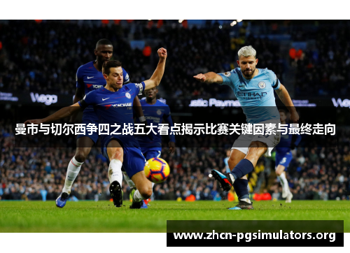 曼市与切尔西争四之战五大看点揭示比赛关键因素与最终走向