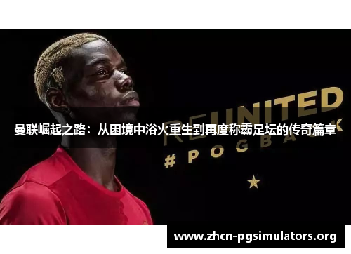 曼联崛起之路：从困境中浴火重生到再度称霸足坛的传奇篇章