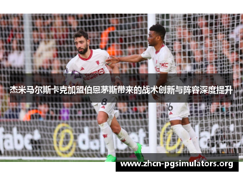 杰米马尔斯卡克加盟伯恩茅斯带来的战术创新与阵容深度提升